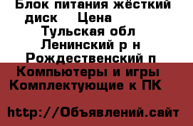 Блок питания,жёсткий диск. › Цена ­ 1 000 - Тульская обл., Ленинский р-н, Рождественский п. Компьютеры и игры » Комплектующие к ПК   